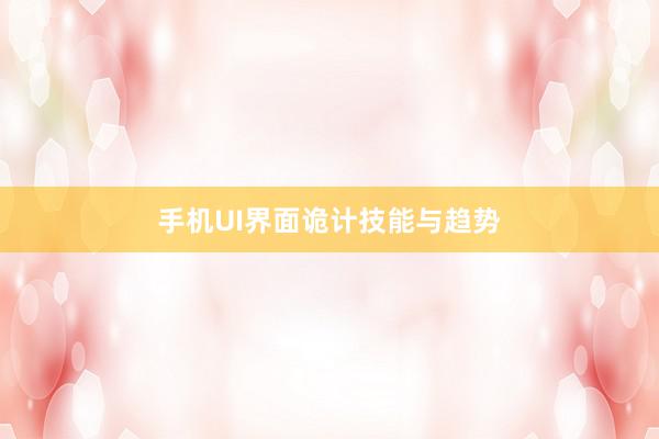 手机UI界面诡计技能与趋势